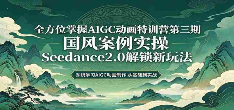 零基础AIGC动画精通第三期:国风案例实操,Seedance2.0解锁新玩法-湘创网