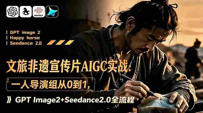 (18925期)文旅非遗宣传片AIGC实战:一人导演组从0到1,GPT Image2+Seedance2.0全流程-湘创网