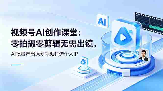 (19049期)视频号AI创作课堂:零拍摄零剪辑无需出镜,AI批量产出原创视频打造个人IP-湘创网