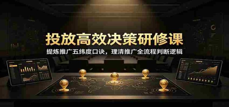 投放高效决策研修课：提炼推广五纬度口诀，理清推广全流程判断逻辑-湘创网