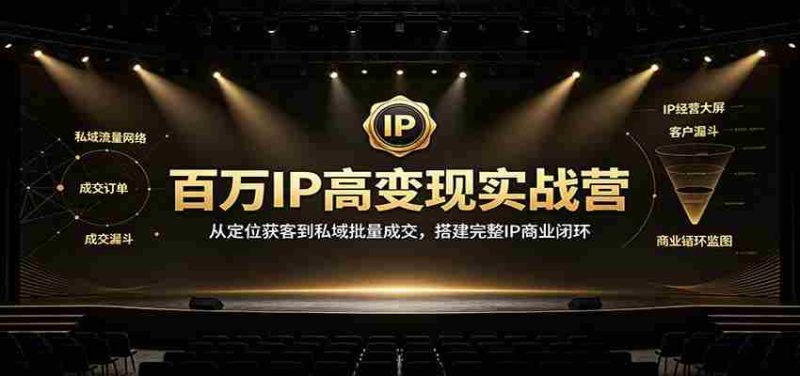 百万IP高变现实战营:从定位获客到私域批量成交,搭建完整IP商业闭环-湘创网