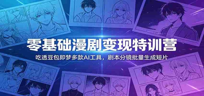 零基础漫剧变现特训营：玩转豆包即梦多款AI工具，剧本分镜批量生成短片-湘创网