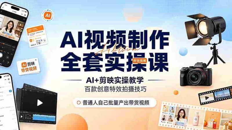 (19200期)AI视频制作全套实操课,多款AI工具搭配剪映教学,百种特效运镜拍摄实操,抖音账号带货运营全覆盖-湘创网