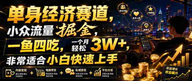 单身经济赛道,小众流量掘金,一鱼四吃,一个月轻松3W+,非常适合小白快速上手【揭秘】