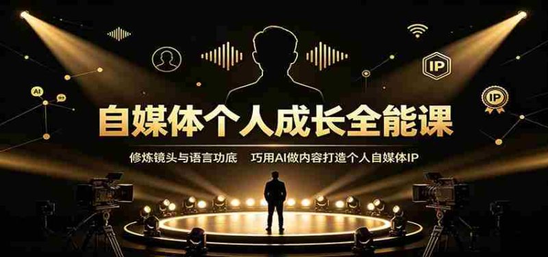 自媒体个人成长全能课：修炼镜头与语言功底，巧用AI做内容打造个人自媒体IP-湘创网