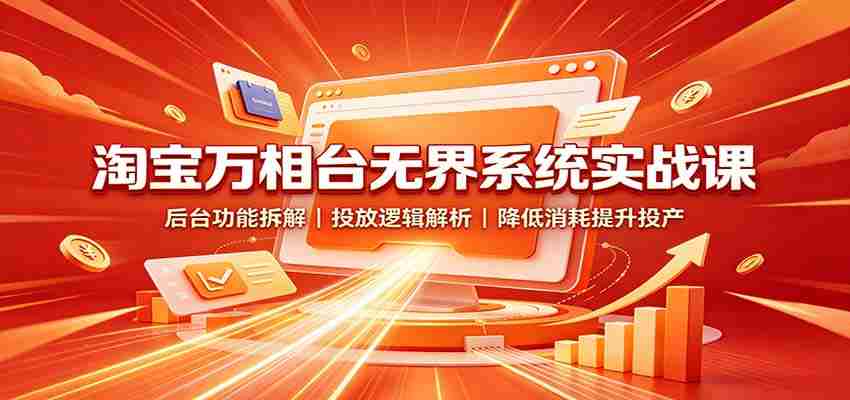 淘宝万相台无界系统实战课：后台功能拆解，投放逻辑解析，降低消耗提升投产-湘创网