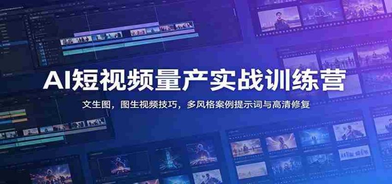 AI短视频量产实战训练营:文生图,图生视频技巧,多风格案例提示词与高清修复-湘创网