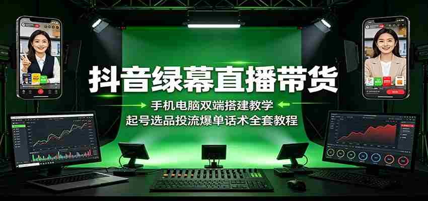 抖音绿幕直播带货：手机电脑双端搭建教学，起号选品投流爆单话术全套教程-湘创网