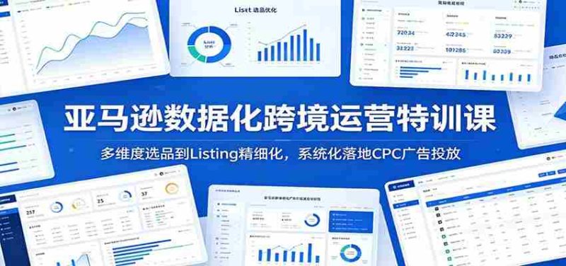 亚马逊数据化跨境运营特训课:多维度选品到Listing精细化,系统化落地CPC广告投放-湘创网