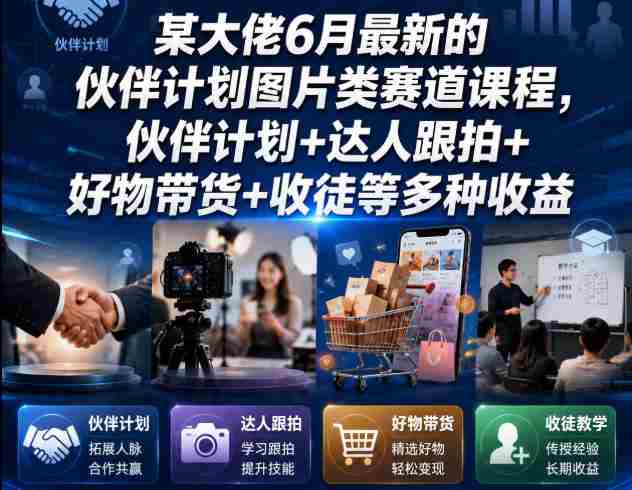 某大佬6月最新的伙伴计划图片类赛道课程,伙伴计划+达人跟拍+好物带货+收徒等多种收益-湘创网
