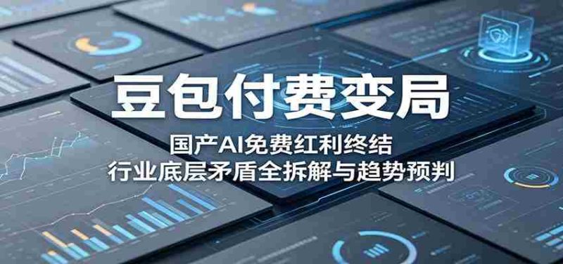 豆包付费变局:国产AI免费红利终结,行业底层矛盾全拆解与趋势预判-湘创网