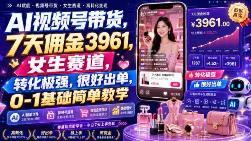 AI视频号带货，7天佣金3961，女生赛道，转化极强，很好出单，0-1基础简单教学-湘创网