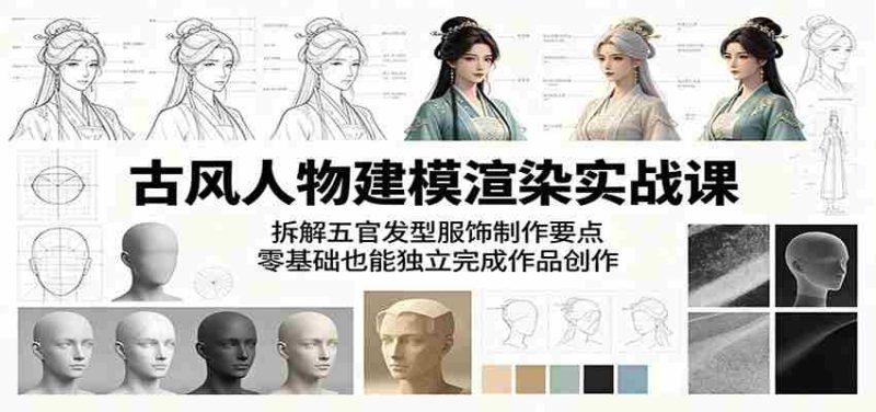 古风人物建模渲染实战课:拆解五官发型服饰制作要点,零基础也能独立完成作品创作-湘创网