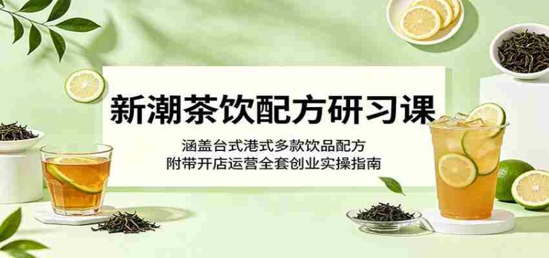 新潮茶饮配方研习课:涵盖台式港式多款饮品配方,附带开店运营全套创业实操指南-湘创网