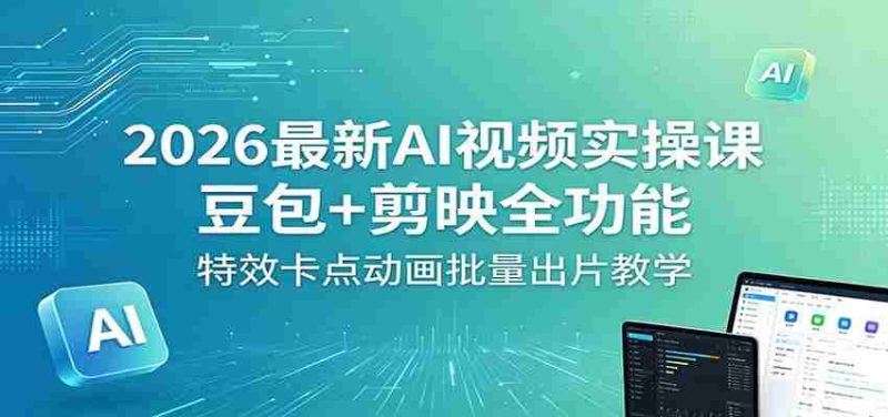 2026最新AI视频实操课:豆包+剪映全功能,特效卡点动画批量出片教学-湘创网