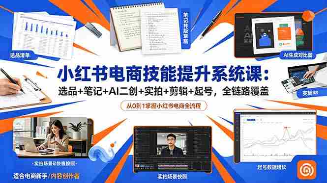 (18947期)小红书电商技能提升系统课:选品+笔记+AI二创+实拍+剪辑+起号,全链路覆盖-湘创网