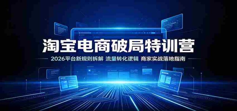 淘宝电商破局特训营:2026平台新规则拆解,流量转化逻辑,商家实战落地指南-湘创网