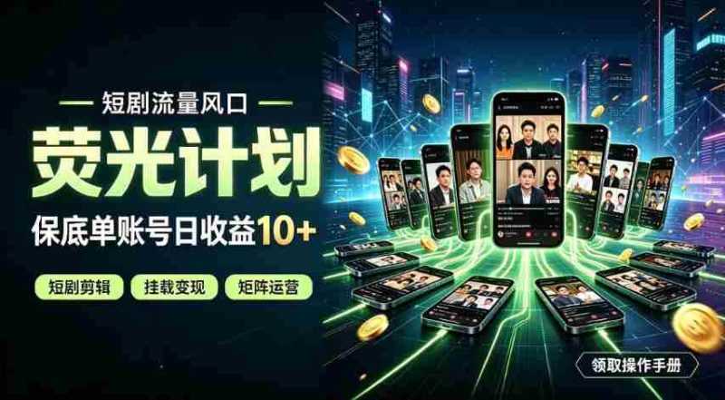 快手短剧荧光计划，全新变现风口，单账号保底日收益10+，长期稳定【揭秘】-湘创网