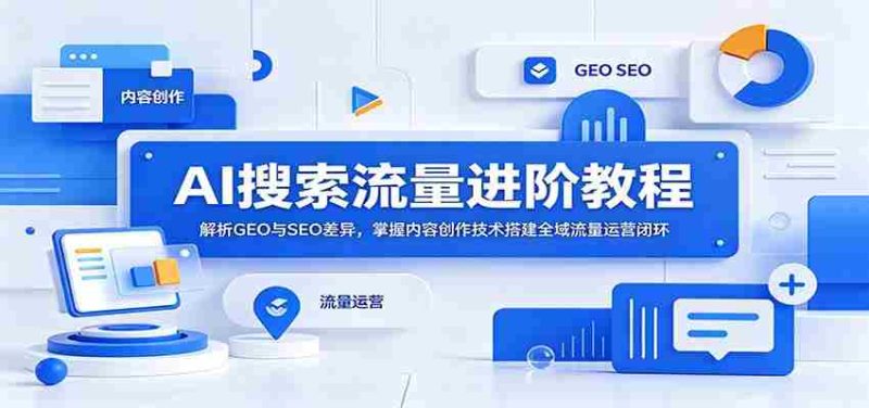 AI搜索流量进阶教程:解析GEO与SEO差异,掌握内容创作技术搭建全域流量运营闭环-湘创网