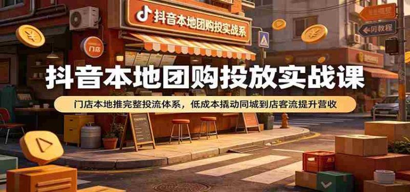 抖音本地团购投放实战课:门店本地推完整投流体系,低成本撬动同城到店客流提升营收-湘创网