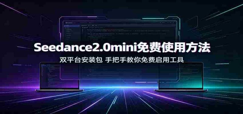 Seedance2.0mini免费使用方法：双平台安装包，手把手教你免费启用工具-湘创网