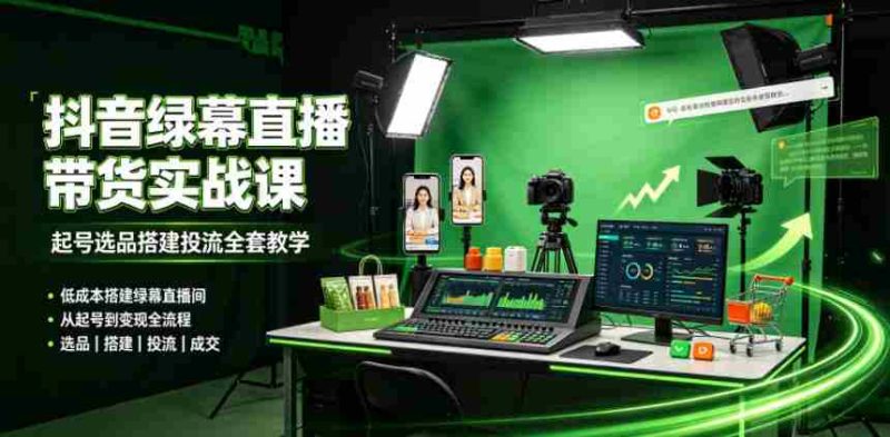 某社群抖音绿幕直播带货实战课,起号选品搭建投流全套教学,低成本搭建绿幕直播间-湘创网