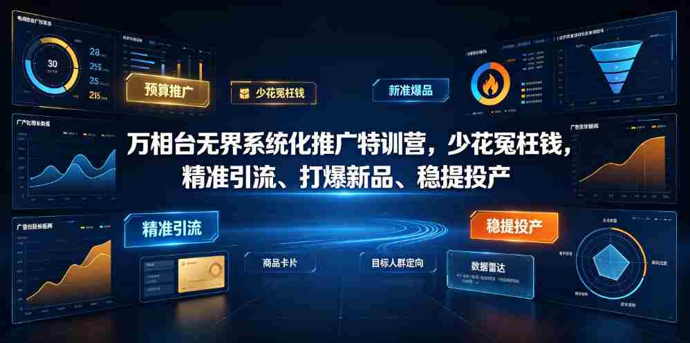万相台无界系统化推广特训营VI0.0,少花冤枉钱,精准引流、打爆新品、稳提投产(全程录音+字幕)