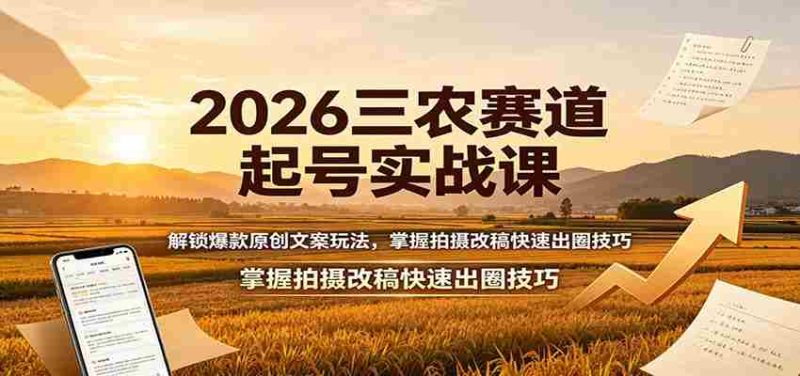 2026三农赛道起号实战课:解锁爆款原创文案玩法,掌握拍摄改稿快速出圈技巧-湘创网