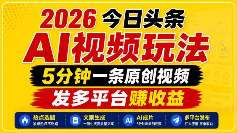 2026今日头条AI视频玩法,5分钟一条原创视频,发多平台赚收益-湘创网