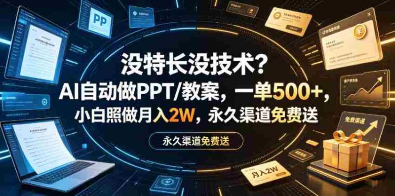 没特长没技术?AI自动做PPT/教案,一单500+,小白照做月入2W,永久渠道免费送【揭秘】-湘创网
