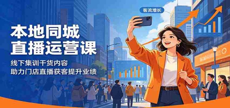 本地同城直播运营课：线下集训干货内容，助力门店直播获客提升业绩-湘创网