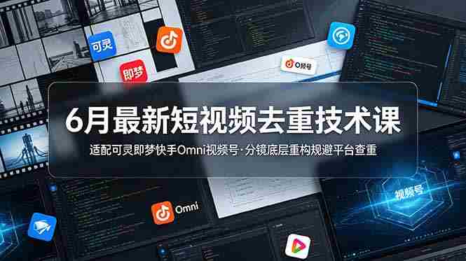 (19031期)6月最新短视频去重技术课,适配可灵即梦快手Omni视频号,分镜底层重构规避平台查重-湘创网