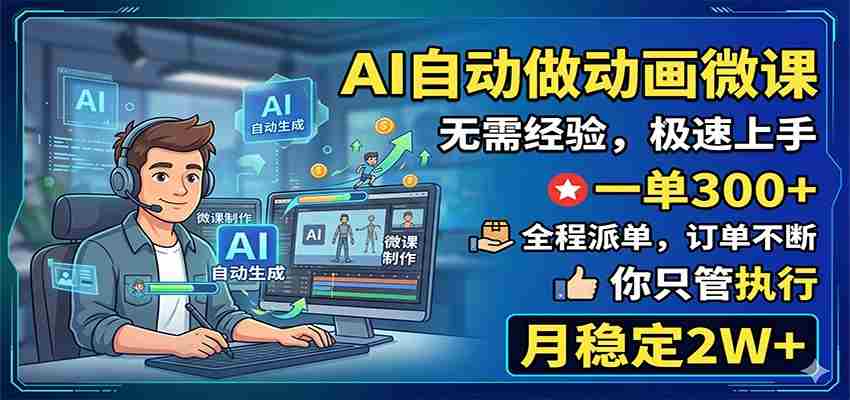 AI自动做动画微课，一单300+，全程派单，你只管执行，月稳定2W+-湘创网
