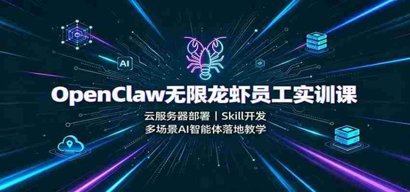 OpenClaw无限龙虾员工实训课:云服务器部署,Skill开发,多场景AI智能体落地教学-湘创网