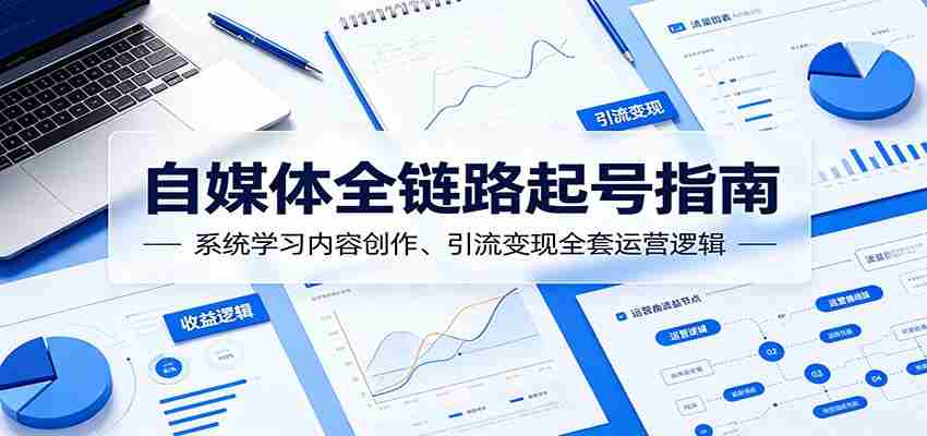 自媒体全链路起号指南：系统学习内容创作、引流变现全套运营逻辑-湘创网