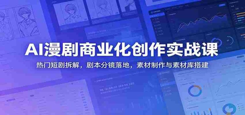 AI漫剧商业化创作实战课：热门短剧拆解，剧本分镜落地，素材制作与素材库搭建-湘创网