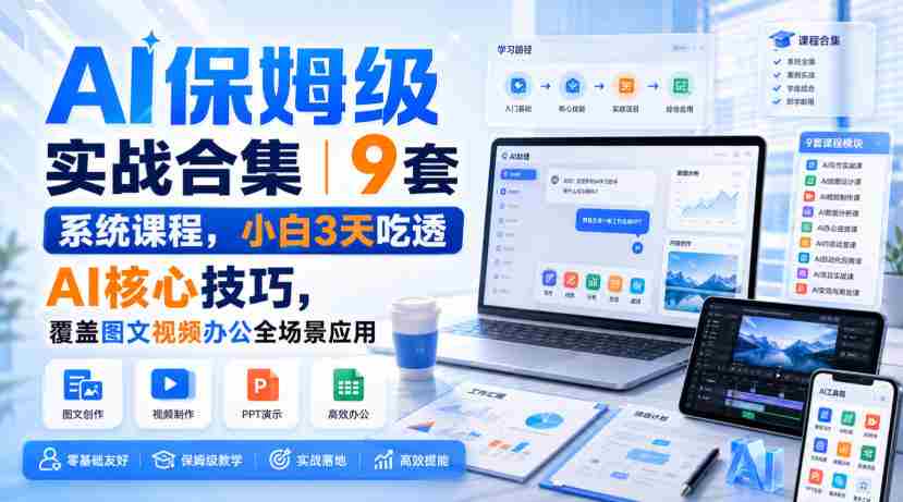 AI保姆级实战合集｜9套系统课程，小白3天吃透AI核心技巧，覆盖图文视频办公全场景应用-湘创网