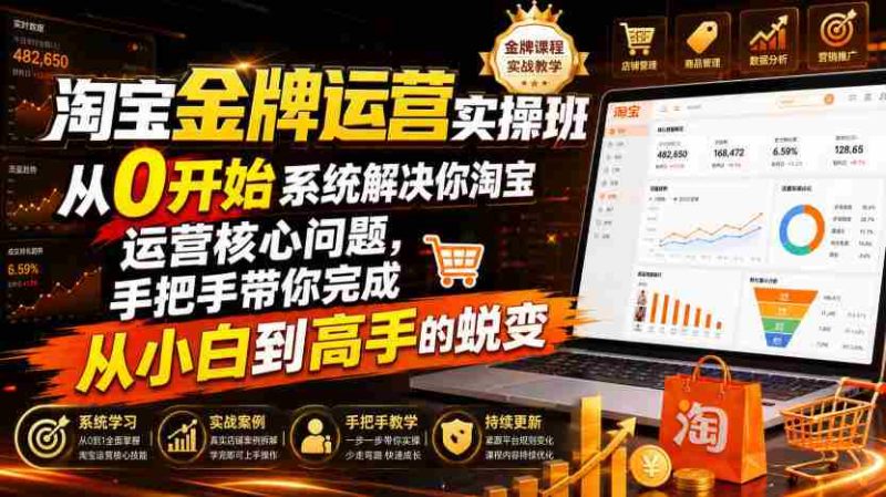 淘宝金牌运营实操班,从0开始系统解决你淘宝运营核心问题,手把手带你完成从小白到高手的蜕变(2026年7月)-湘创网