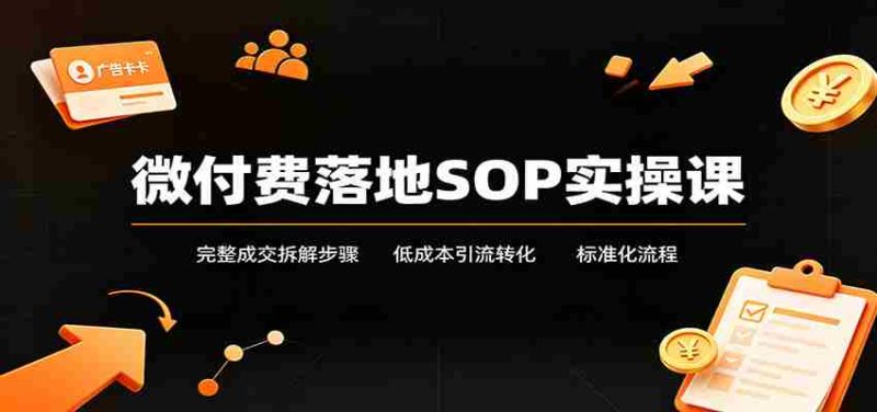 微付费落地SOP实操课：完整成交拆解步骤，低成本引流转化标准化流程-湘创网