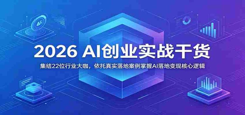 2026 AI创业实战干货:集结22位行业大咖,依托真实落地案例掌握AI落地变现核心逻辑-湘创网
