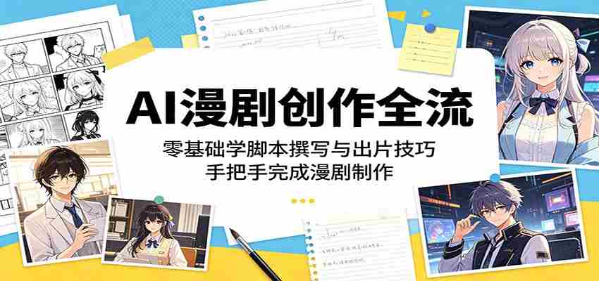 AI漫剧创作全流程：零基础学脚本撰写与出片技巧，手把手完成漫剧制作-湘创网