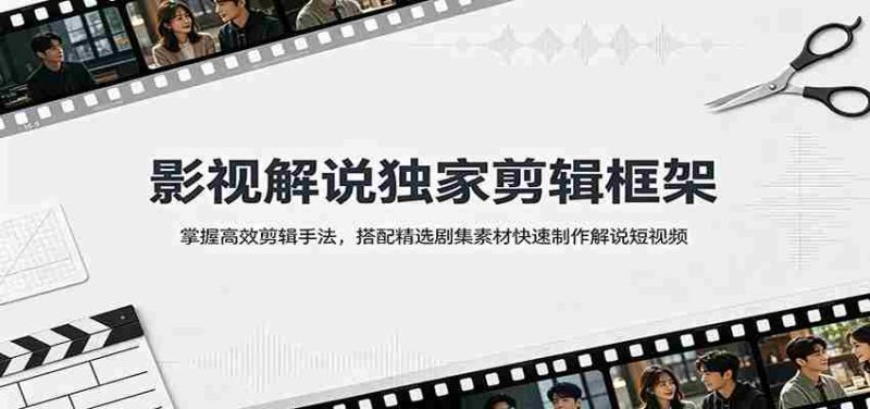 影视解说独家剪辑框架:掌握高效剪辑手法,搭配精选剧集素材快速制作解说短视频-湘创网