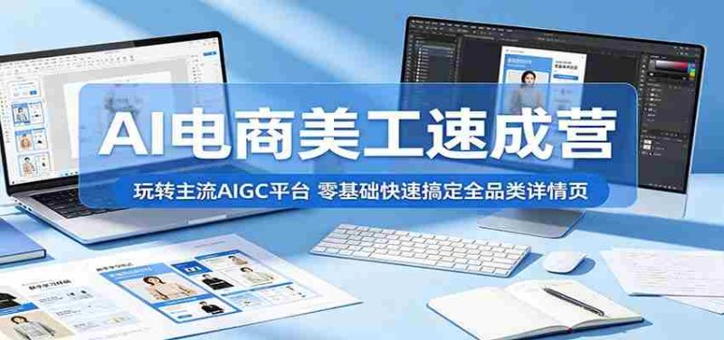 AI电商美工速成营:玩转主流AIGC平台,零基础快速搞定全品类详情页-湘创网