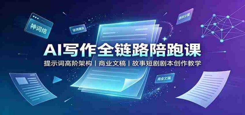 AI写作全链路陪跑课:提示词高阶架构,商业文稿,故事短剧剧本创作教学-湘创网
