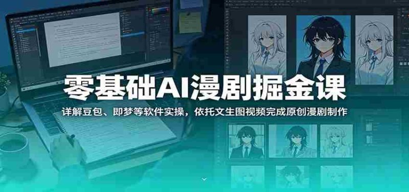 零基础AI漫剧掘金课:详解豆包、即梦等软件实操,依托文生图视频完成原创漫剧制作-湘创网