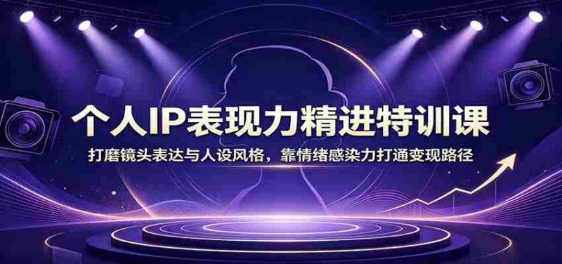 个人IP表现力精进特训课:打磨镜头表达与人设风格,靠情绪感染力打通变现路径-湘创网