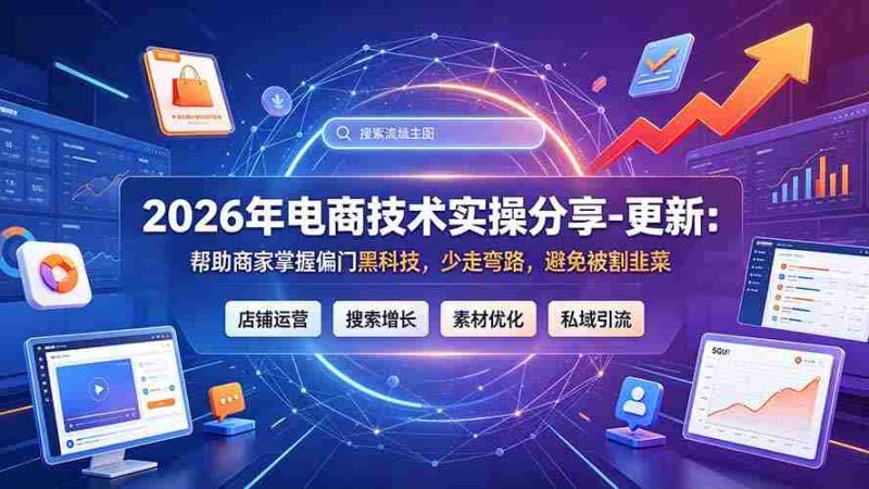 (19336期)2026年电商技术实操分享-更新7月:帮助商家掌握偏门黑科技,少走弯路,避免被割韭菜-湘创网