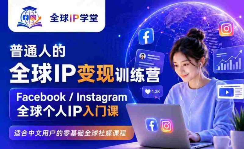 普通人的全球IP变现训练营,Facebook/Instagram全球个人IP入门课,零基础全球社媒课程-湘创网