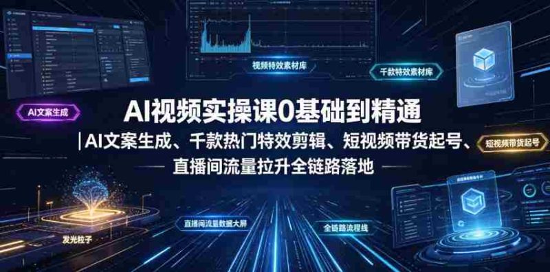 AI视频实操课0基础到精通|AI文案生成、千款热门特效剪辑、短视频带货起号、直播间流量拉升全链路落地-湘创网