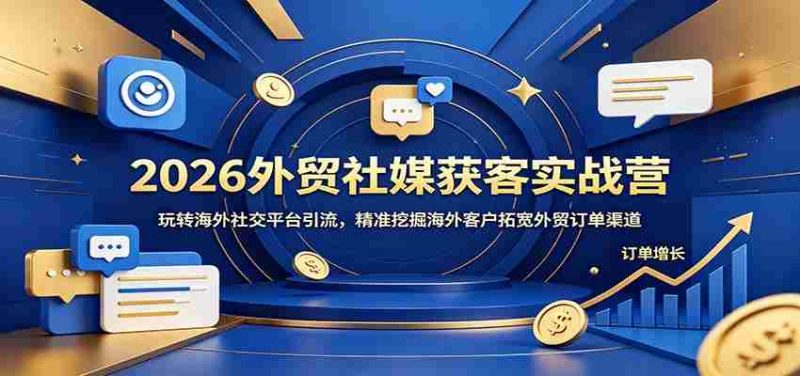 2026外贸社媒获客实战营:玩转海外社交平台引流,精准挖掘海外客户拓宽外贸订单渠道-湘创网